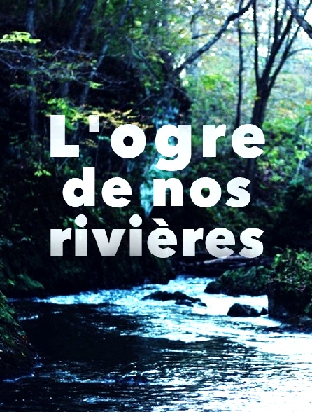 L'ogre de nos rivières