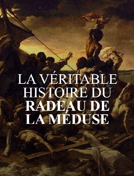 La véritable histoire du Radeau de la Méduse