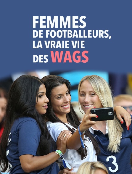 Femmes de footballeurs, la vraie vie des wags