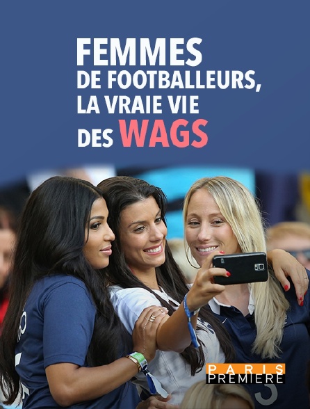 Paris Première - Femmes de footballeurs, la vraie vie des wags