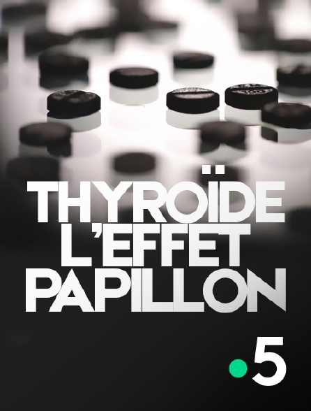 France 5 - Thyroïde, l'effet papillon