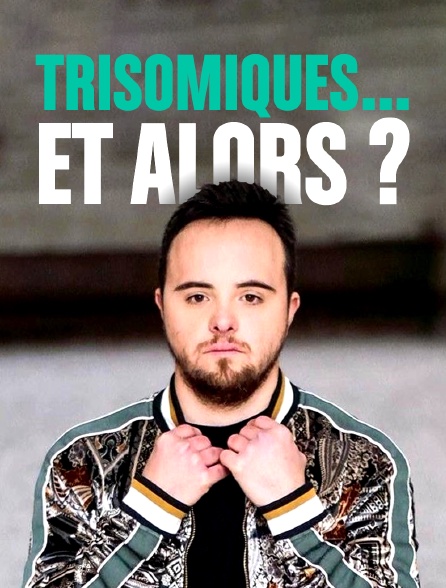 Trisomiques... et alors ?