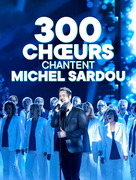 300 choeurs chantent les plus belles chansons de Michel Sardou