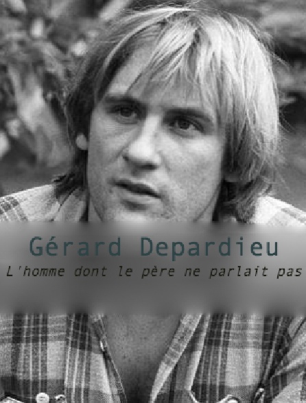 Gérard Depardieu, l'homme dont le père ne parlait pas