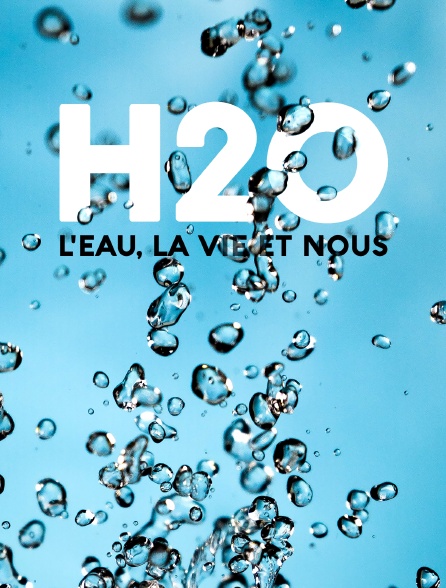 H2O : l'eau, la vie et nous