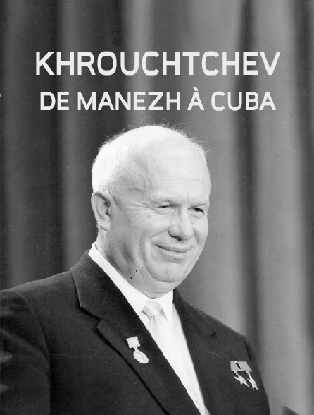 Khrouchtchev : de Manezh à Cuba