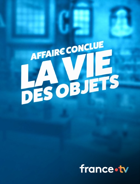 france.tv - Affaire conclue : la vie des objets
