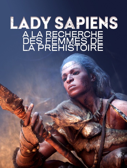 Lady Sapiens, à la recherche des femmes de la Préhistoire