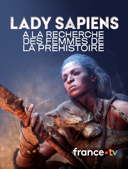 france.tv - Lady Sapiens, à la recherche des femmes de la Préhistoire