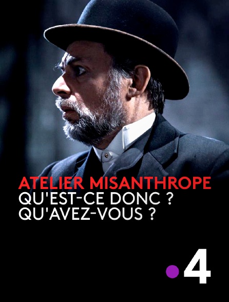 France 4 - Atelier Misanthrope : Qu'est-ce donc ? Qu'avez-vous ?