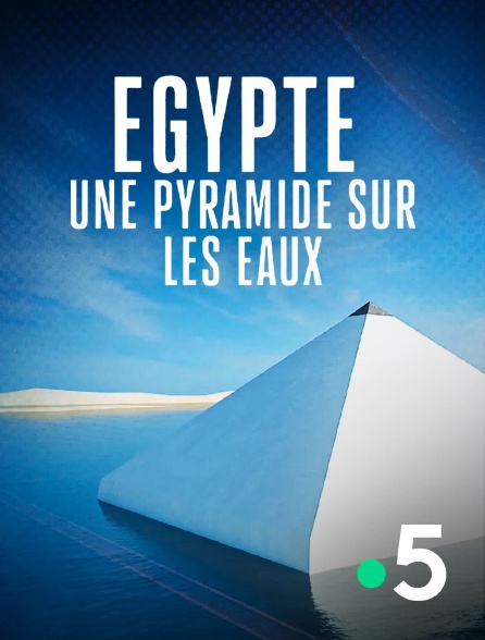 France 5 - Egypte, une pyramide sur les eaux