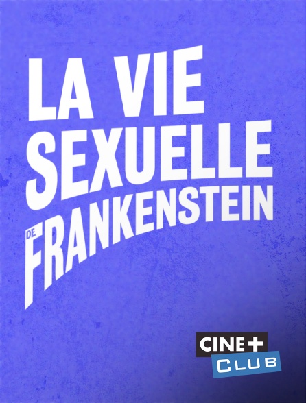 Ciné+ Club - La vie sexuelle de Frankenstein