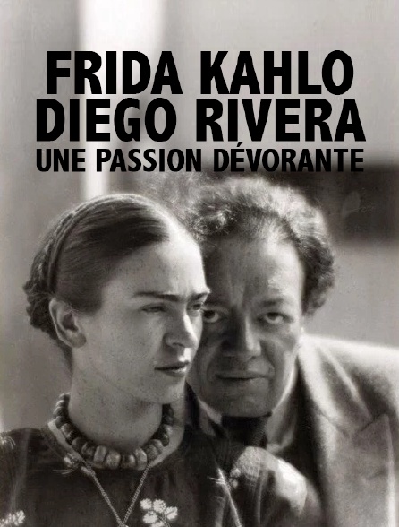 Frida Kahlo, Diego Rivera, une passion dévorante