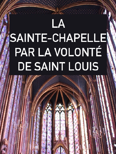 La Sainte-Chapelle par la volonté de Saint Louis