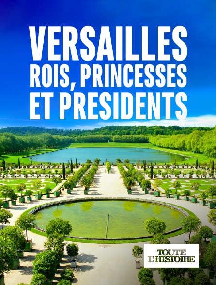 Toute l'Histoire - Versailles, rois, princesses et présidents