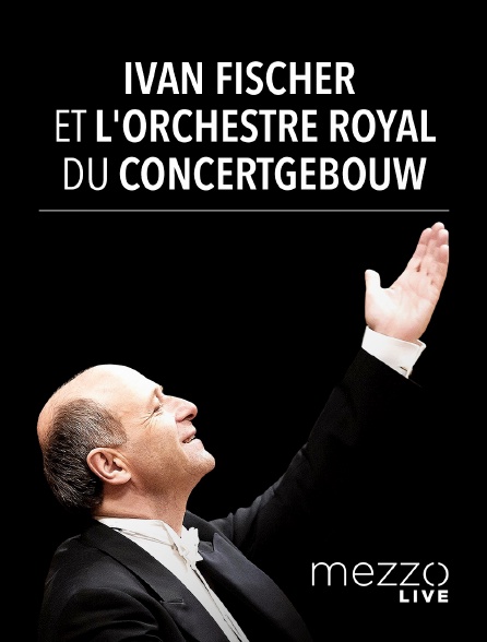 Mezzo Live HD - Iván Fischer et l'Orchestre Royal du Concertgebouw