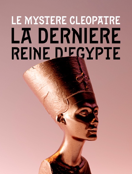 Le mystère Cléopâtre, la dernière reine d'Egypte