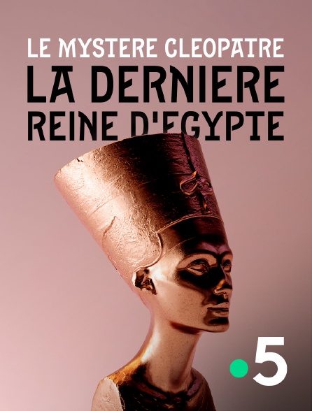 France 5 - Le mystère Cléopâtre, la dernière reine d'Egypte