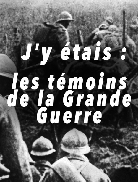 J'y étais : les témoins de la Grande Guerre