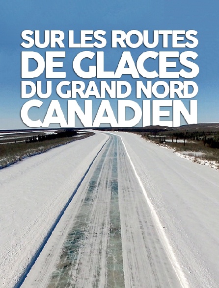 Sur les routes de glaces du Grand Nord canadien