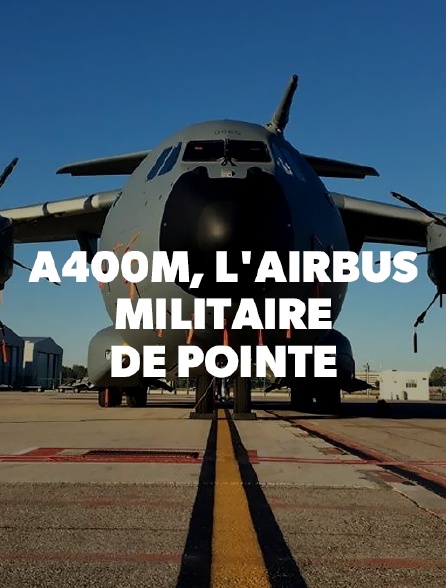 A400M, l'Airbus militaire de pointe