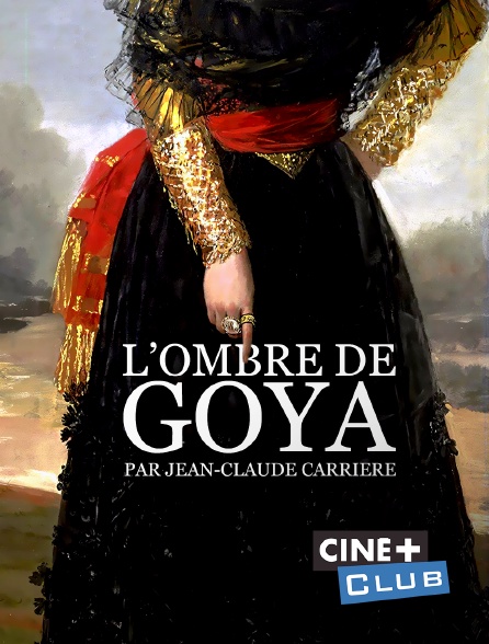 Ciné+ Club - L'ombre de Goya par Jean-Claude Carrière