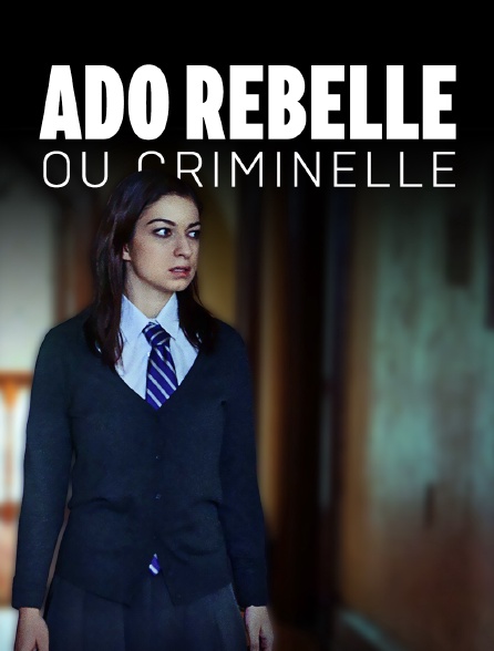 Ado rebelle ou criminelle