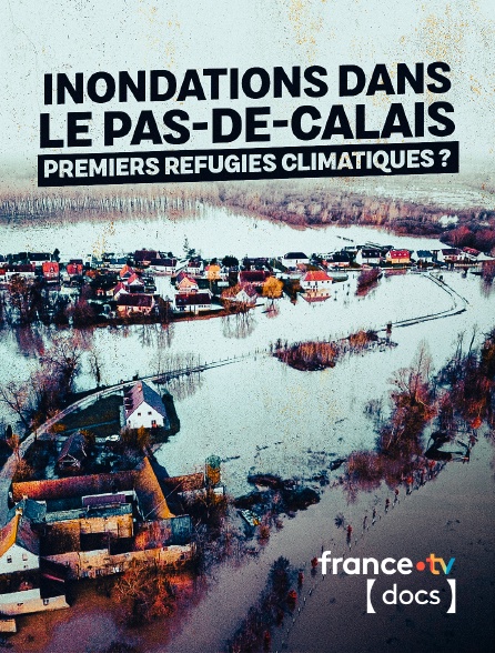 France TV Docs - Inondations dans le Pas-de-Calais : premiers refugiés climatiques ?