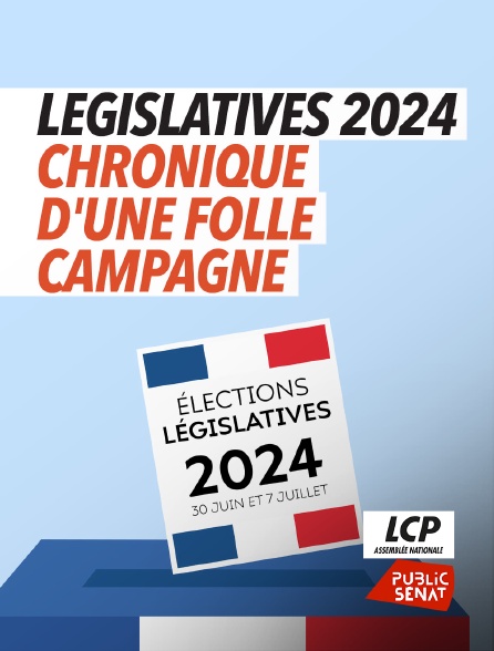 LCP Public Sénat - Législatives 2024, chronique d'une folle campagne