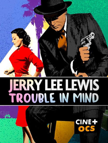 CINÉ Cinéma - Jerry Lee Lewis: Trouble in Mind