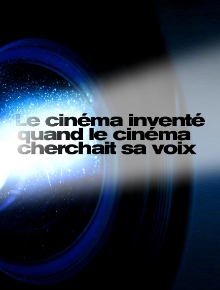 Le cinéma inventé : quand le cinéma cherchait sa voix