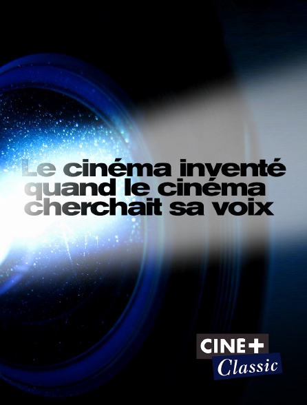 Ciné+ Classic - Le cinéma inventé : quand le cinéma cherchait sa voix