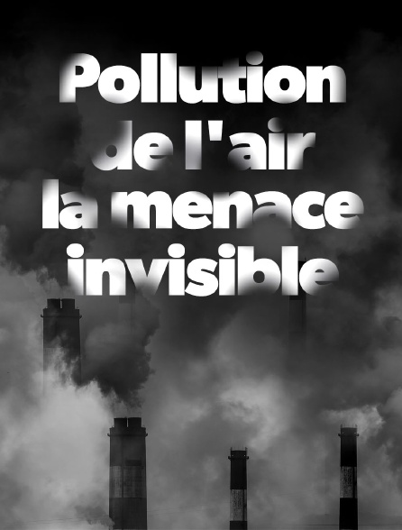 Pollution de l'air, la menace invisible