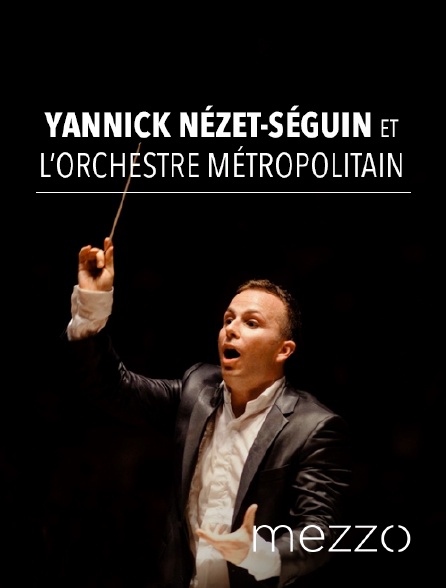 Mezzo - Yannick Nézet-Séguin et l'Orchestre Métropolitain