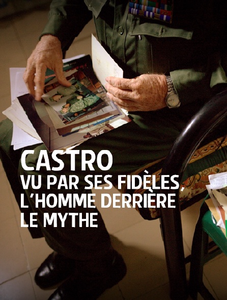 Castro vu par ses fidèles, l'homme derrière le mythe
