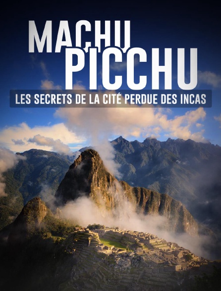 Machu Picchu : les secrets de la cité perdue des Incas