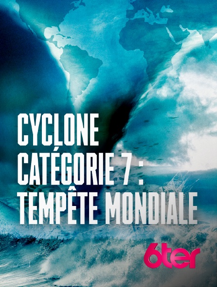 6ter - Cyclone catégorie 7 : tempête mondiale