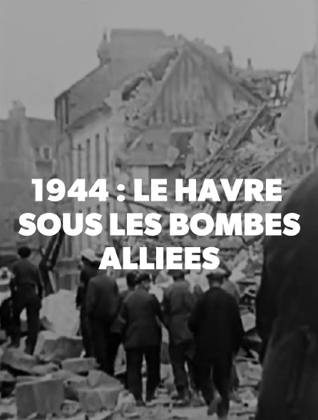 1944 : Le Havre sous les bombes alliées