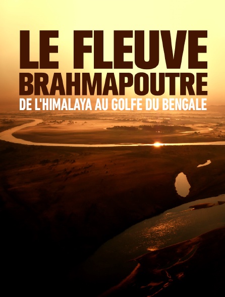 Le fleuve Brahmapoutre, de l'Himalaya au golfe du Bengale