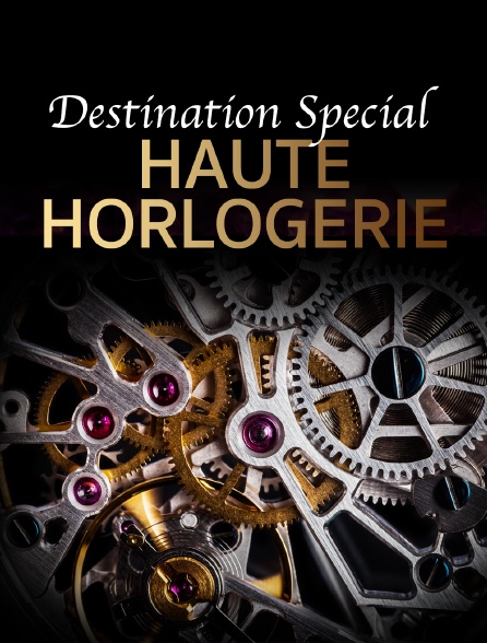 Destination Special : Haute Horlogerie