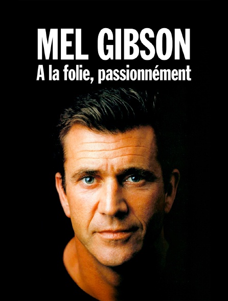 Mel Gibson : A la folie, passionnément