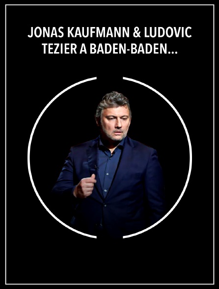 Jonas Kaufmann & Ludovic Tézier à Baden-Baden : Verdi, Ponchielli