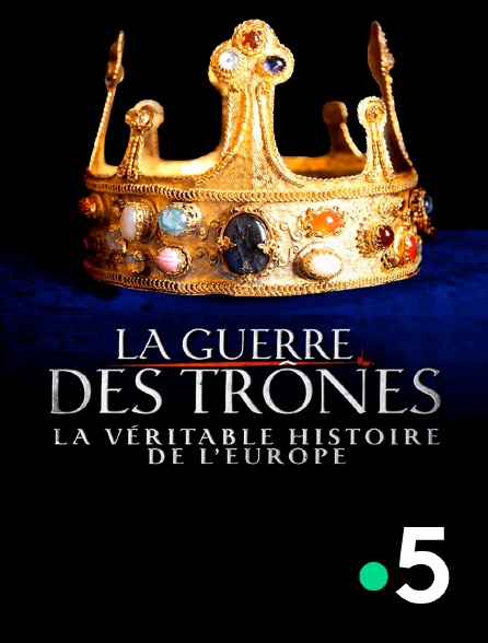 France 5 - La guerre des trônes, la véritable histoire de l'Europe