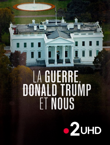 France 2 UHD - La Guerre, Donald Trump et nous