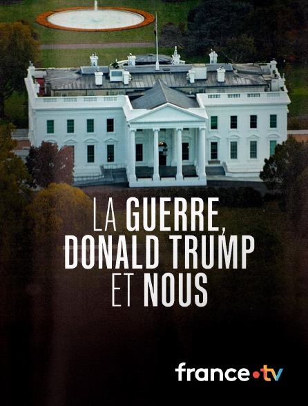 france.tv - La Guerre, Donald Trump et nous en replay