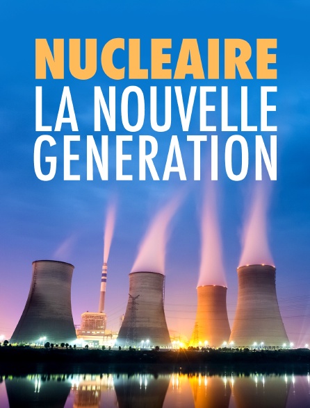 Nucléaire, la nouvelle génération
