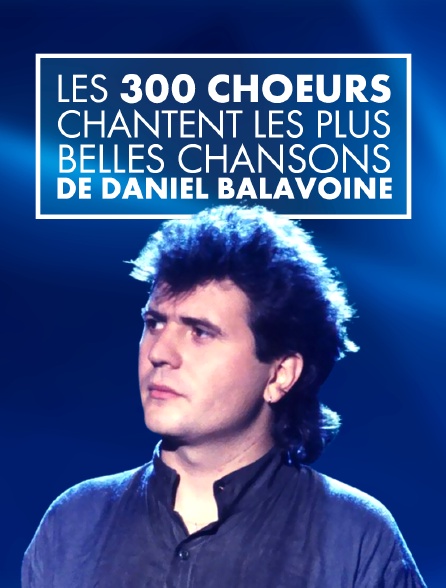 Les 300 choeurs chantent les plus belles chansons de Daniel Balavoine