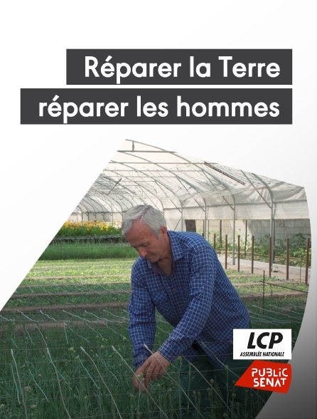 LCP Public Sénat - Réparer la Terre, réparer les hommes