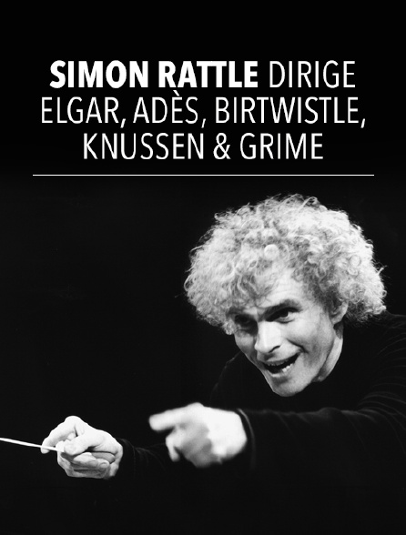 Simon Rattle dirige Elgar, Adès, Birtwistle, Knussen, Grime