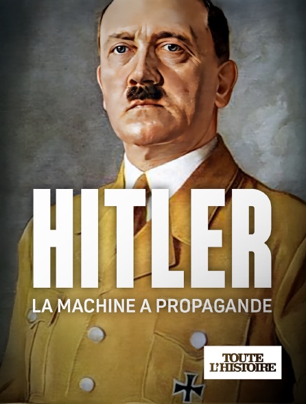 Toute l'Histoire - Hitler : la machine à propagande